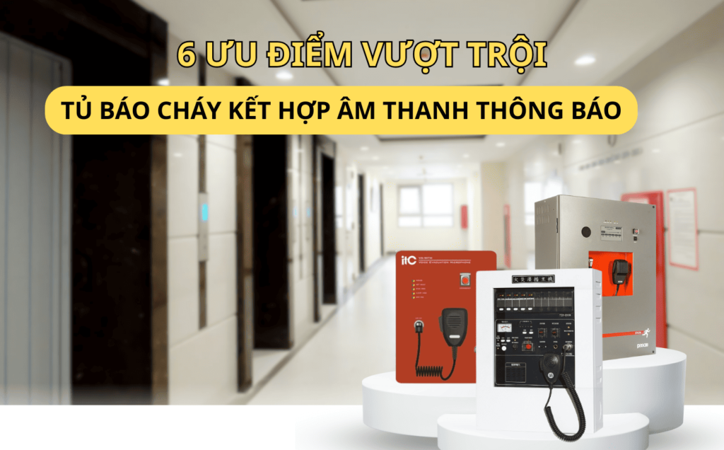 Tủ báo cháy kết hợp âm thanh thông báo: 6 ưu điểm vượt trội